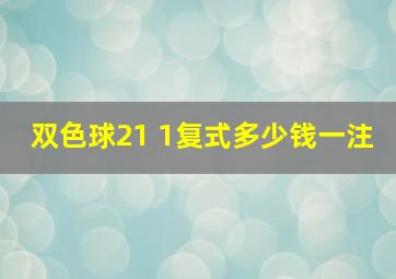 双色球21 1复式多少钱一注